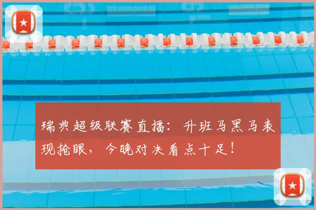 瑞典超级联赛直播：升班马黑马表现抢眼，今晚对决看点十足！