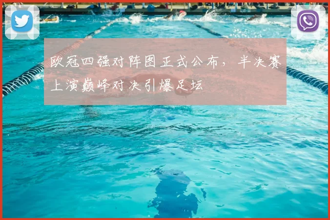 欧冠四强对阵图正式公布，半决赛上演巅峰对决引爆足坛