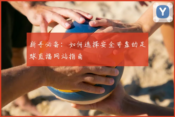 新手必备：如何选择安全可靠的足球直播网站指南