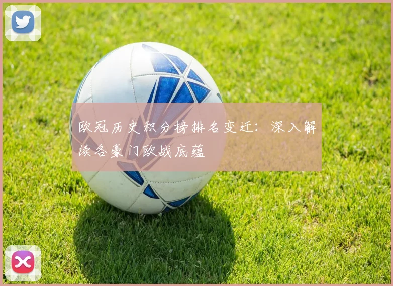 欧冠历史积分榜排名变迁：深入解读各豪门欧战底蕴