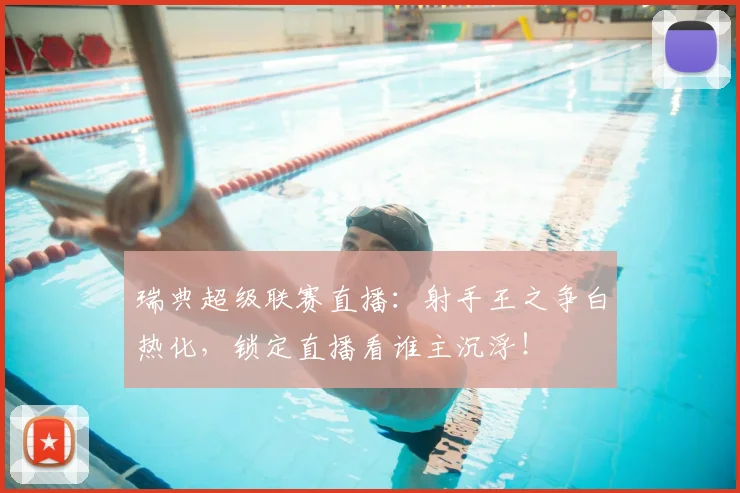 瑞典超级联赛直播：射手王之争白热化，锁定直播看谁主沉浮！