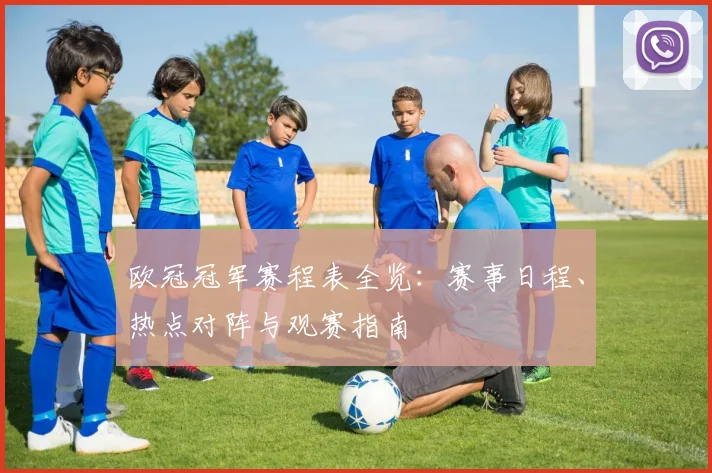欧冠冠军赛程表全览：赛事日程、热点对阵与观赛指南
