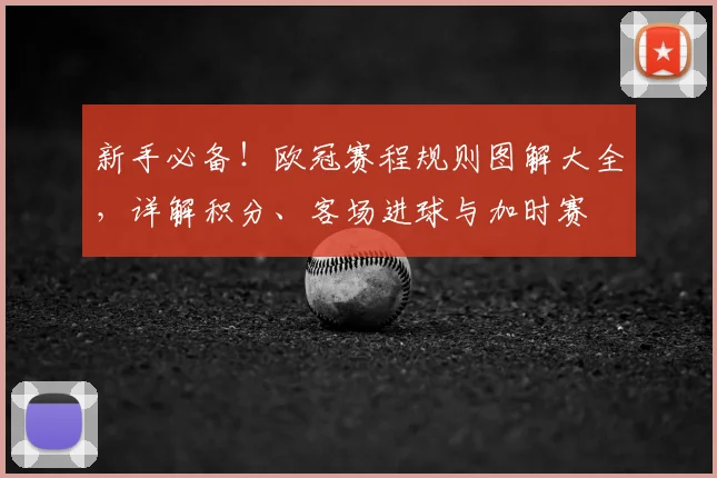 新手必备！欧冠赛程规则图解大全，详解积分、客场进球与加时赛