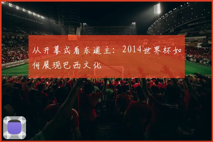 从开幕式看东道主：2014世界杯如何展现巴西文化