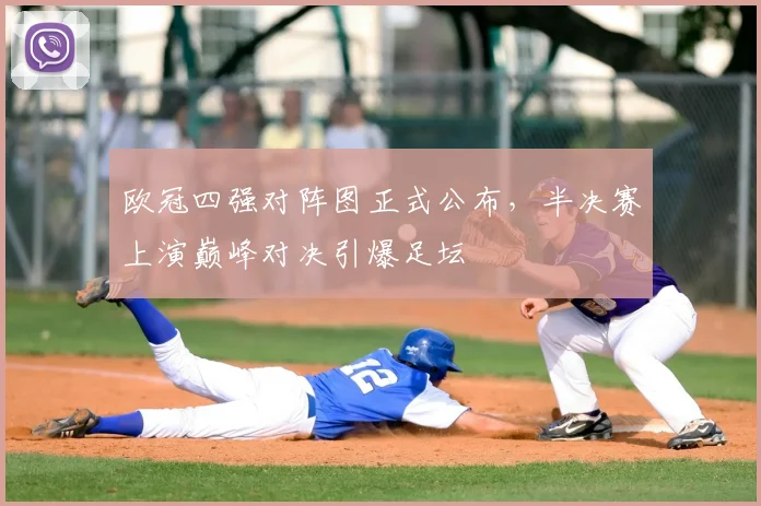 欧冠四强对阵图正式公布，半决赛上演巅峰对决引爆足坛