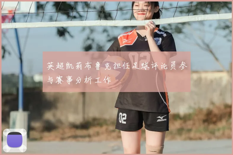 英超凯莉布鲁克担任足球评论员参与赛事分析工作